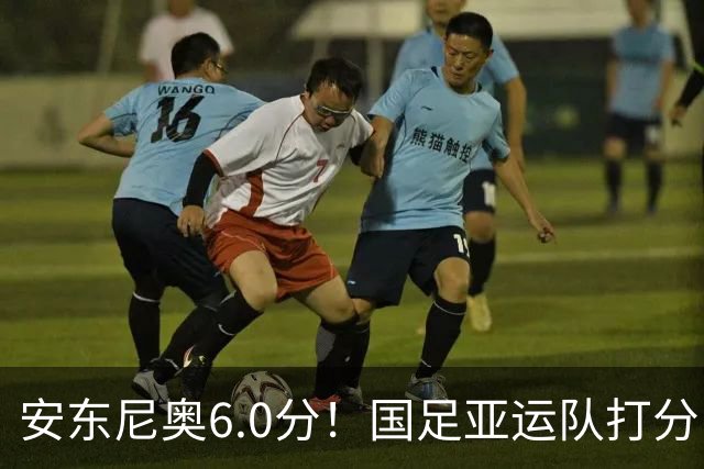 安东尼奥6.0分！国足亚运队打分：玄冥二老最高 毛伟杰4.5分，三将不及格